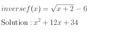 The inverse of f(x)=sqrt(x+2)-6 is x^2+12x+34